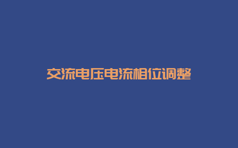 交流电压电流相位调解__必博Bibo知识_第1张