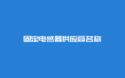 牢靠电感器供应商名称__必博Bibo手艺_第1张