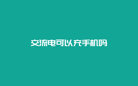 交流电可以充手机吗__必博Bibo知识_第1张