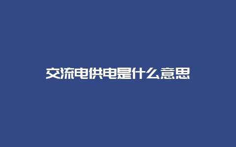 交流电供电是什么意思__必博Bibo知识_第1张