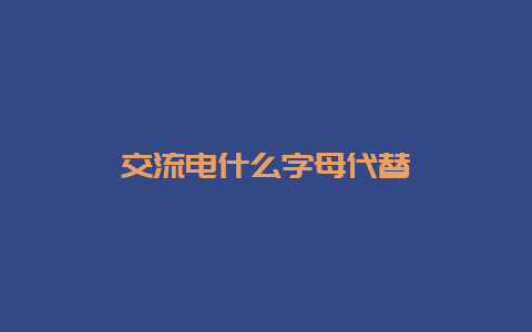 交流电什么字母取代__必博Bibo知识_第1张