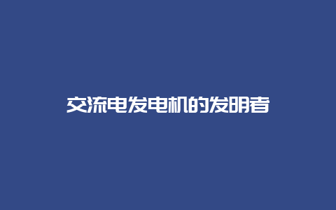 交流电发电机的发明者__必博Bibo知识_第1张