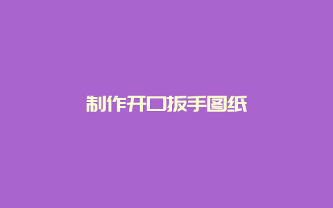 制作启齿扳手图纸__必博Bibo手艺_第1张