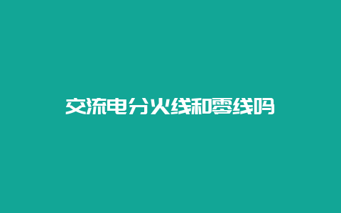 交流电分前方和零线吗__必博Bibo知识_第1张