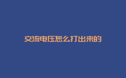 交流电压怎么打出来的__必博Bibo知识_第1张