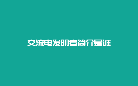 交流电发明者简介是谁__必博Bibo知识_第1张