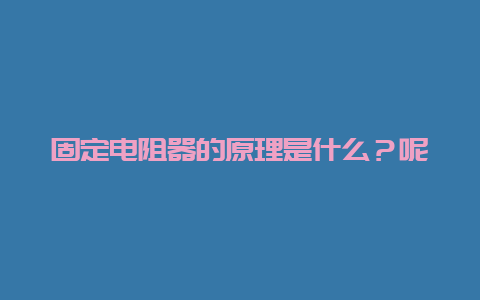 牢靠电阻器的原理是什么？呢__必博Bibo手艺_第1张