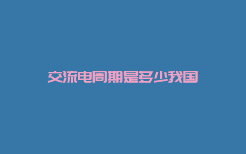 交流电周期是几多我国__必博Bibo知识_第1张