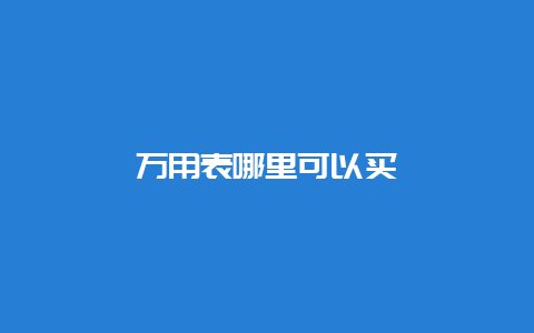 万用表那里可以买__必博Bibo手艺_第1张