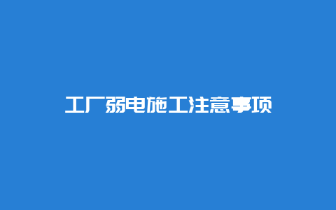 工厂弱电施工注重事项__必博Bibo手艺_第1张