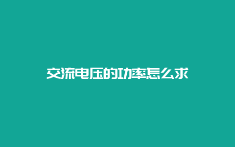 交流电压的功率怎么求__必博Bibo知识_第1张