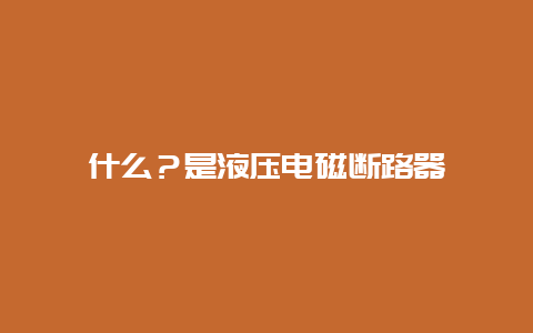 什么？是液压电磁断路器__必博Bibo手艺_第1张