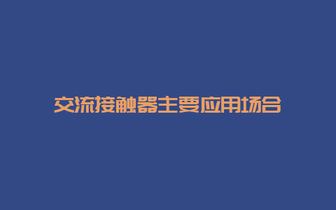 交流接触器主要应用场合__必博Bibo手艺_第1张