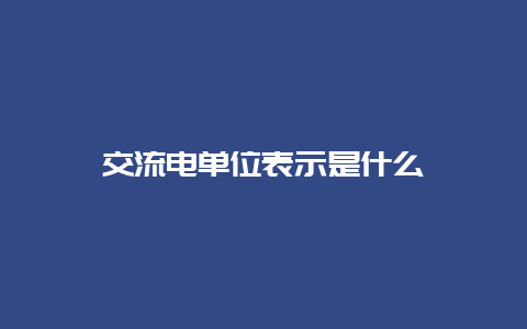 交流电单位体现是什么__必博Bibo知识_第1张