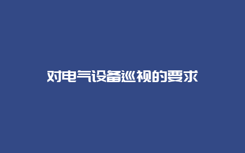 对电气装备巡视的要求__必博Bibo手艺_第1张