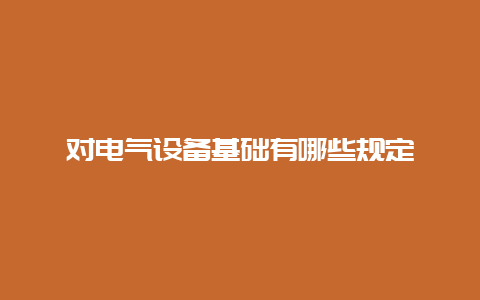 对电气装备基础有哪些划定__必博Bibo手艺_第1张