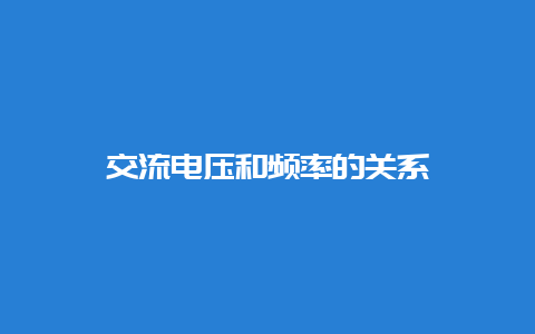 交流电压和频率的关系__必博Bibo知识_第1张