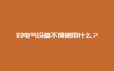 对电气装备不得使用什么？__必博Bibo手艺_第1张