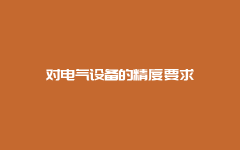 对电气装备的精度要求__必博Bibo手艺_第1张