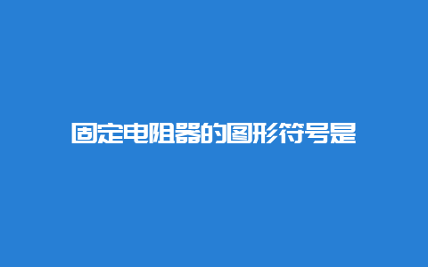 牢靠电阻器的图形符号是__必博Bibo手艺_第1张