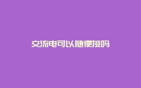 交流电可以随便接吗__必博Bibo知识_第1张