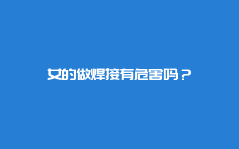 女的做焊接有危害吗？__必博Bibo手艺_第1张