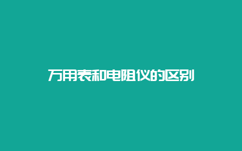 万用表和电阻仪的区别__必博Bibo手艺_第1张