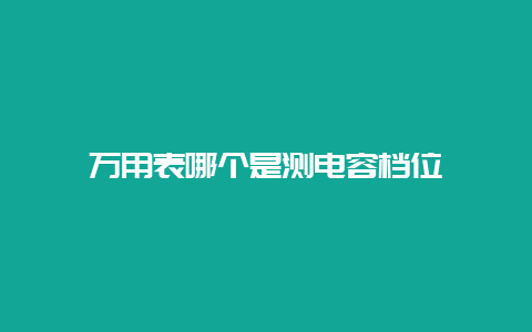 万用表哪个是测电容档位__必博Bibo手艺_第1张