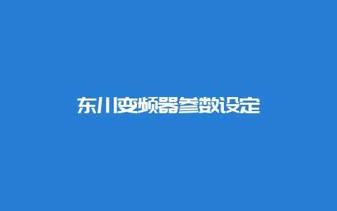 东川变频器参数设定__必博Bibo知识_第1张