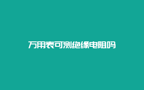 万用表可测绝缘电阻吗__必博Bibo手艺_第1张