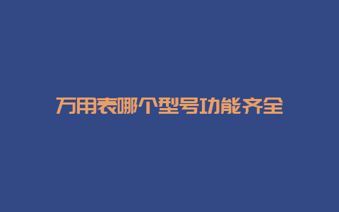 万用表哪个型号功效齐全__必博Bibo手艺_第1张