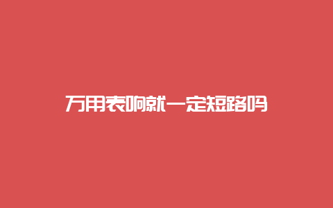 万用表响就一定短路吗__必博Bibo手艺_第1张