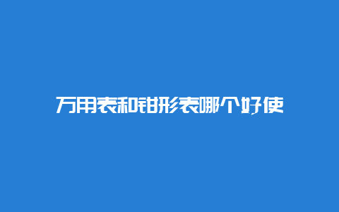 万用表和钳形表哪个好使__必博Bibo手艺_第1张