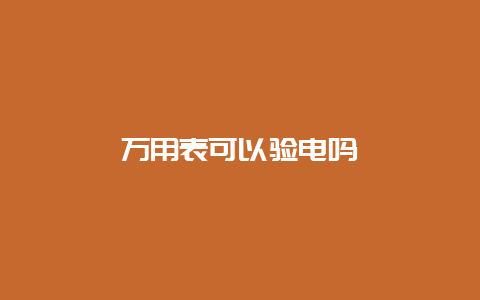 万用表可以验电吗__必博Bibo手艺_第1张