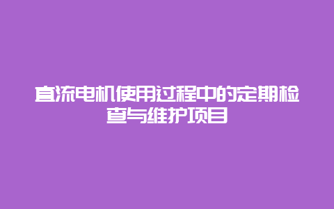 直流电机使用历程中的按期检查与维护项目__必博Bibo知识_第1张