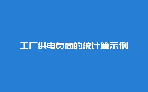 工厂供电负荷的统盘算示例__必博Bibo手艺_第1张