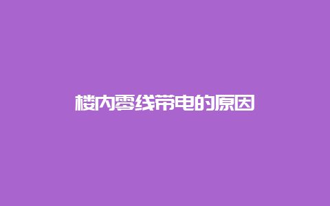 楼内零线带电的缘故原由__必博Bibo知识_第1张