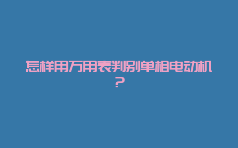 怎样用万用表判别单相电念头？__必博Bibo知识_第1张