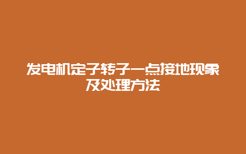 发电机定子转子一点接地征象及处置惩罚要领__必博Bibo手艺_第1张