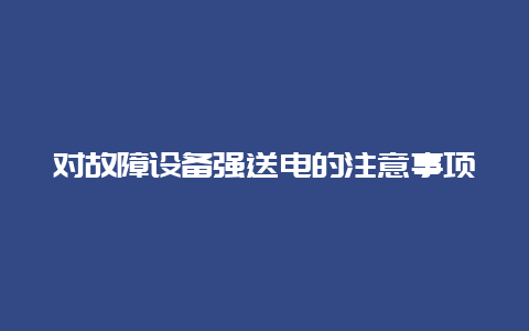 对故障装备强送电的注重事项__必博Bibo知识_第1张