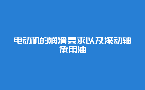 电念头的润滑要求以及转动轴承用油__必博Bibo知识_第1张