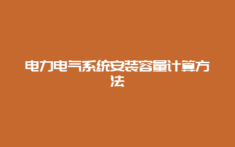 电力电气系统装置容量盘算要领__必博Bibo手艺_第1张