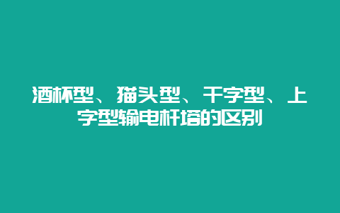 羽觞型、猫头型、干字型、上字型输电杆塔的区别__必博Bibo手艺_第1张