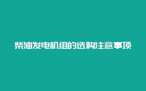 柴油发电机组的选购注重事项__必博Bibo手艺_第1张