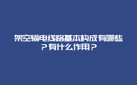 倾轧输电线路基本组成有哪些？有什么作用？__必博Bibo手艺_第1张