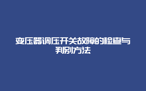 变压器调压开关故障的检查与判别要领__必博Bibo手艺_第1张