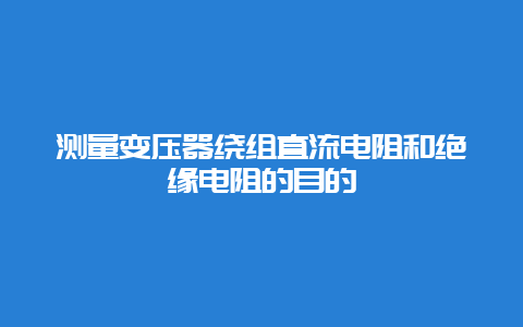 丈量变压器绕组直流电阻和绝缘电阻的目的__必博Bibo手艺_第1张