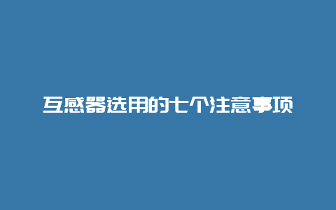 互感器选用的七个注重事项__必博Bibo知识_第1张